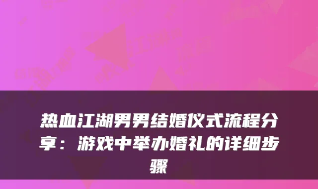 热血江湖男男结婚仪式流程分享:游戏中举办婚礼的详细步骤