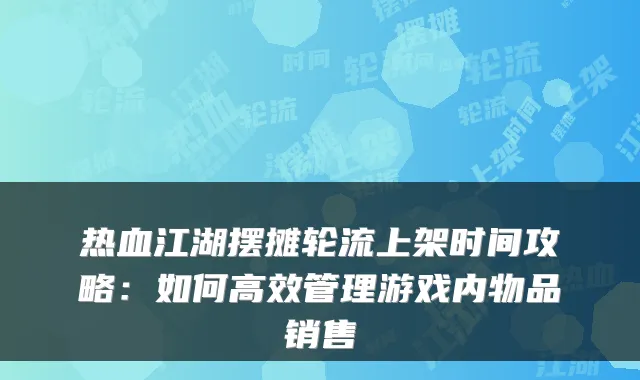 热血江湖摆摊轮流上架时间攻略：如何高效管理游戏内物品销售