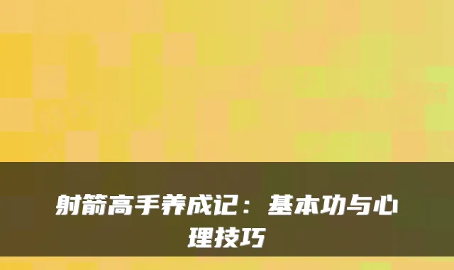 射箭高手养成记：基本功与心理技巧