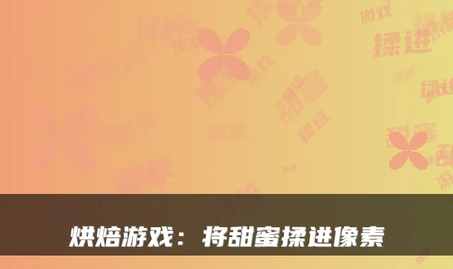 烘焙游戏：将甜蜜揉进像素