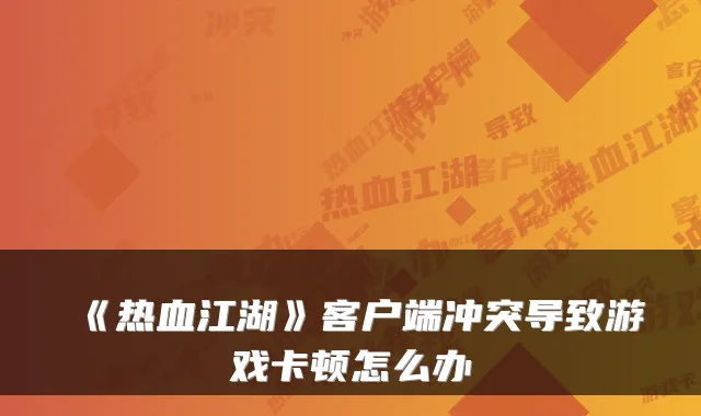《热血江湖》客户端冲突导致游戏卡顿怎么办