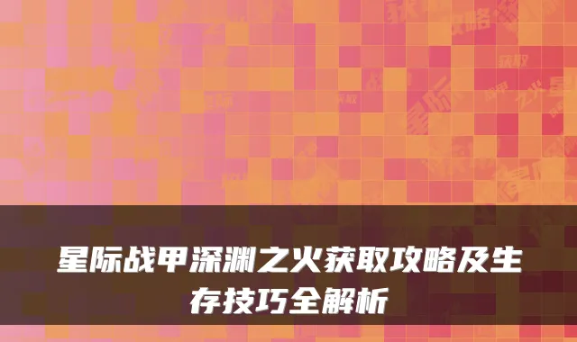 星际战甲深渊之火获取攻略及生存技巧全解析