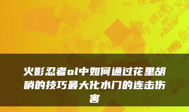 火影忍者ol中如何通过花里胡哨的技巧大化水门的连击伤害