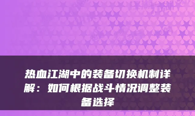 热血江湖中的装备切换机制详解:如何根据战斗情况调整装备选择