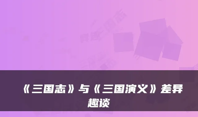 《三国志》与《三国演义》差异趣谈