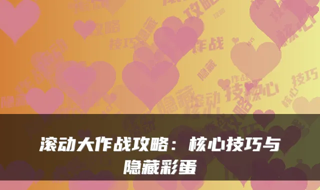 滚动大作战攻略：核心技巧与隐藏彩蛋