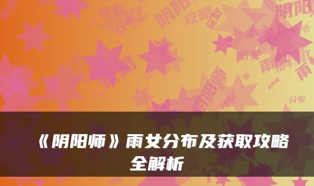 《阴阳师》雨女分布及获取攻略全解析