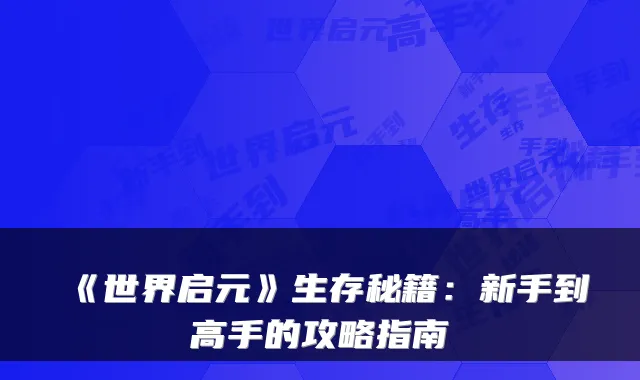 《世界启元》生存秘籍：新手到高手的攻略指南