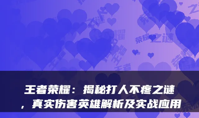 王者荣耀：揭秘打人不疼之谜，真实伤害英雄解析及实战应用