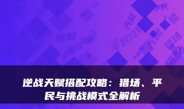 逆战天赋搭配攻略:猎场、平民与挑战模式全解析