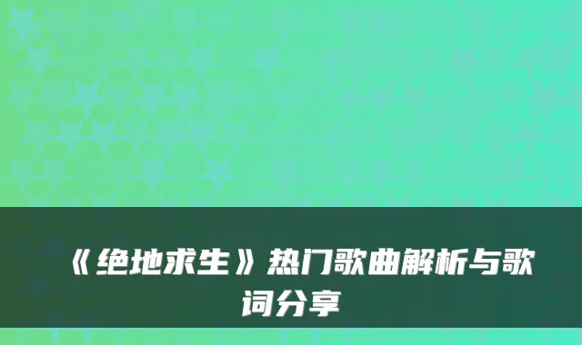 《绝地求生》热门歌曲解析与歌词分享
