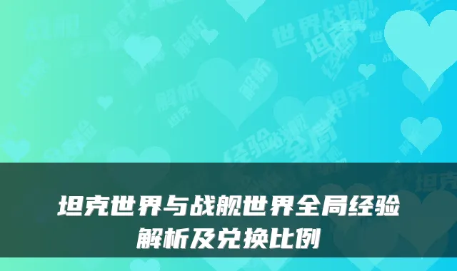 坦克世界与战舰世界全局经验解析及兑换比例