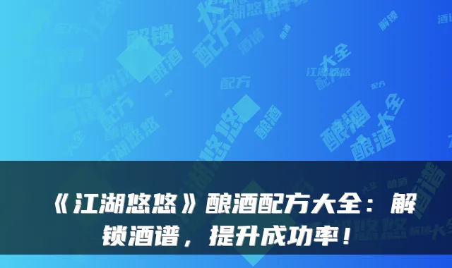 《江湖悠悠》酿酒配方大全:解锁酒谱,提升成功率!