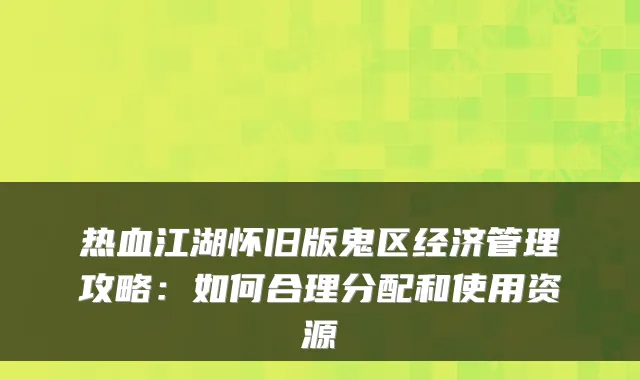 热血江湖怀旧版鬼区经济管理攻略：如何合理分配和使用资源