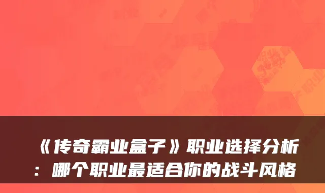 《传奇霸业盒子》职业选择分析：哪个职业适合你的战斗风格