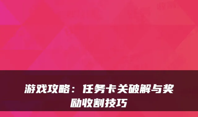 游戏攻略:任务卡关破解与奖励收割技巧