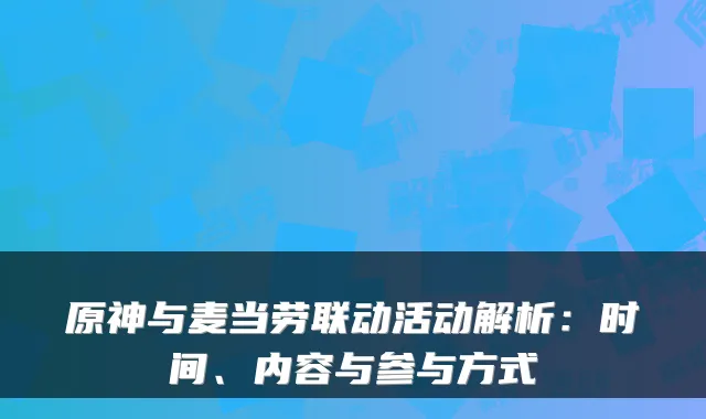 原神与麦当劳联动活动解析:时间、内容与参与方式