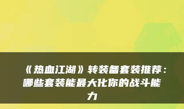 《热血江湖》转装备套装推荐：哪些套装能大化你的战斗能力