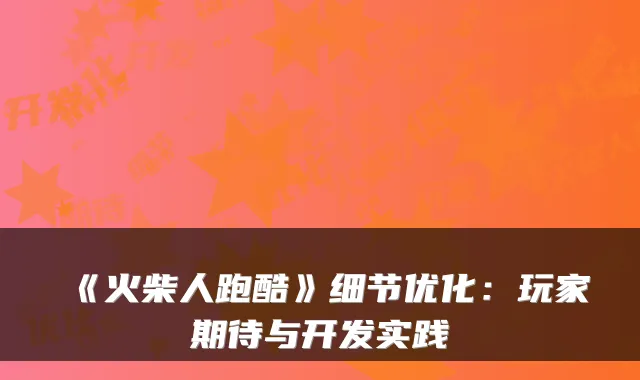 《火柴人跑酷》细节优化:玩家期待与开发实践