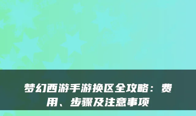梦幻西游手游换区全攻略：费用、步骤及注意事项