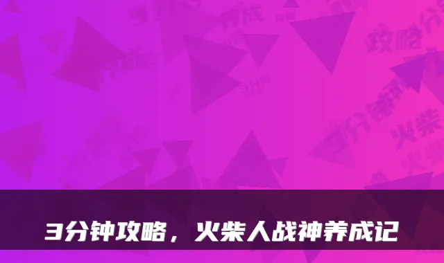 3分钟攻略,火柴人战神养成记