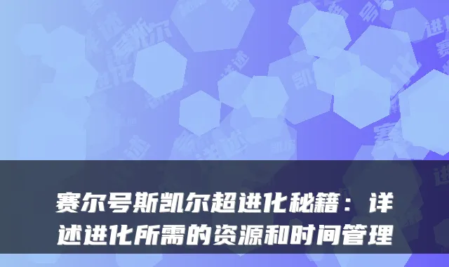 赛尔号斯凯尔超进化秘籍：详述进化所需的资源和时间管理
