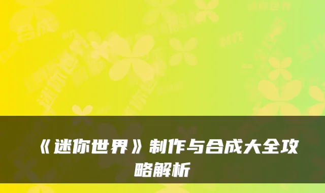 《迷你世界》制作与合成大全攻略解析
