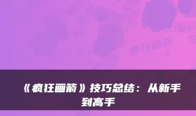 《疯狂画箭》技巧总结：从新手到高手