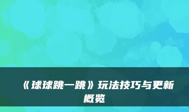 《球球跳一跳》玩法技巧与更新概览