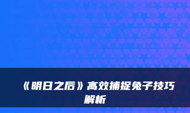 《明日之后》高效捕捉兔子技巧解析