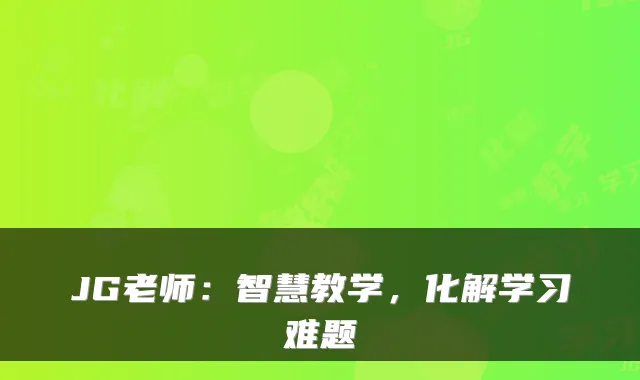 JG老师：智慧教学，化解学习难题