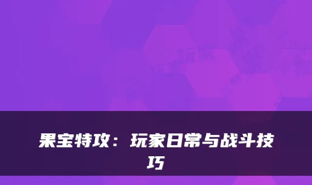 果宝特攻：玩家日常与战斗技巧