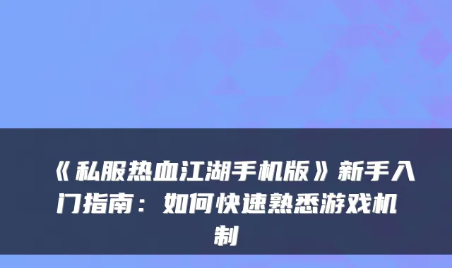 《私服热血江湖手机版》新手入门指南：如何快速熟悉游戏机制