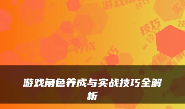 游戏角色养成与实战技巧全解析