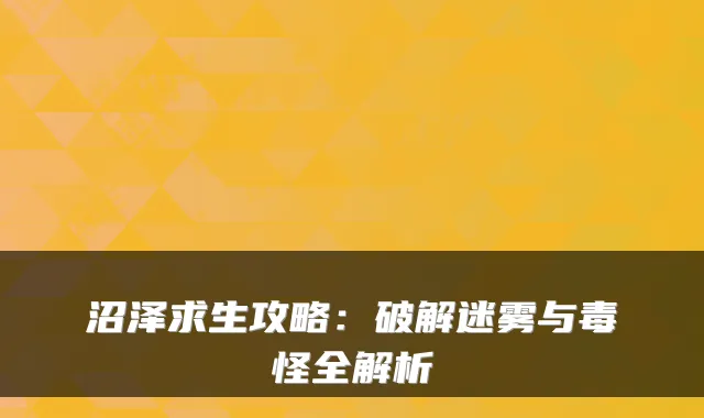 沼泽求生攻略:破解迷雾与毒怪全解析