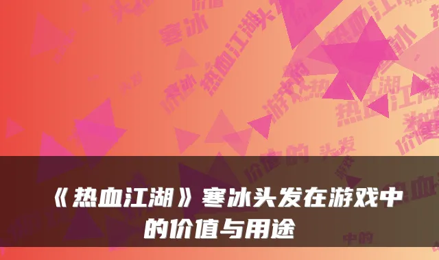 《热血江湖》寒冰头发在游戏中的价值与用途