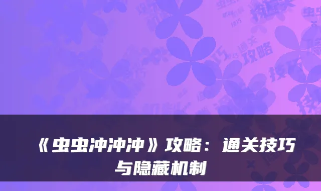 《虫虫冲冲冲》攻略:通关技巧与隐藏机制
