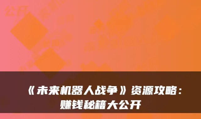 《未来机器人战争》资源攻略：赚钱秘籍大公开