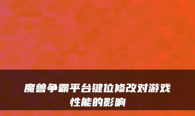 魔兽争霸平台键位修改对游戏性能的影响