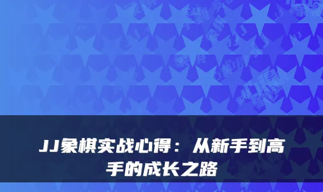 JJ象棋实战心得：从新手到高手的成长之路
