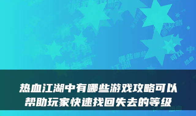 热血江湖中有哪些游戏攻略可以帮助玩家快速找回失去的等级