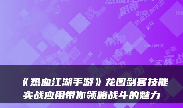《热血江湖手游》龙图剑客技能实战应用带你领略战斗的魅力