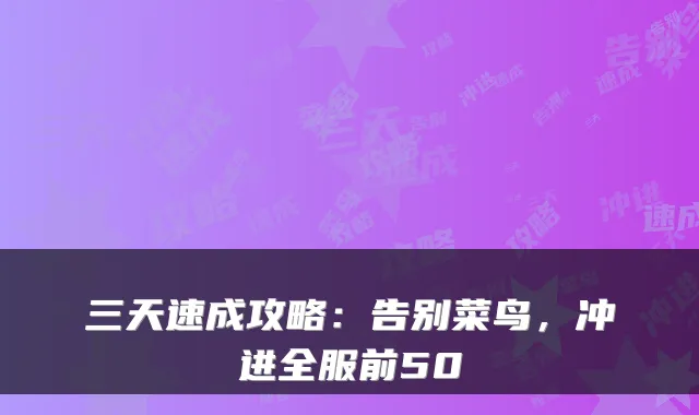 三天速成攻略：告别菜鸟，冲进全服前50