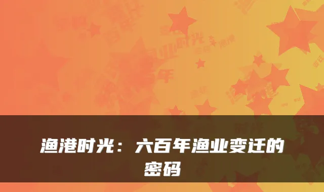 渔港时光：六百年渔业变迁的密码