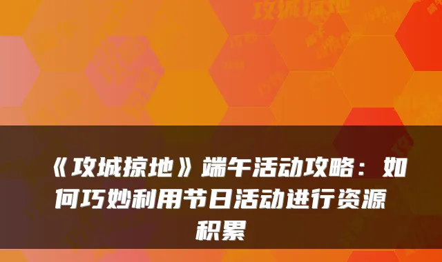 《攻城掠地》端午活动攻略：如何巧妙利用节日活动进行资源积累