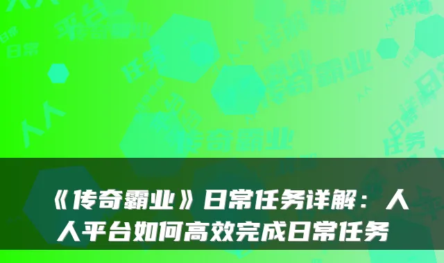 《传奇霸业》日常任务详解:人人平台如何高效完成日常任务