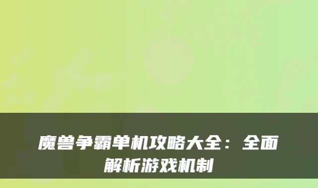 魔兽争霸单机攻略大全：全面解析游戏机制