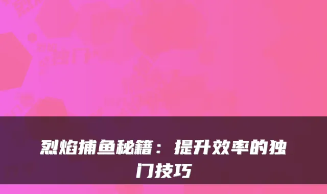 烈焰捕鱼秘籍：提升效率的独门技巧