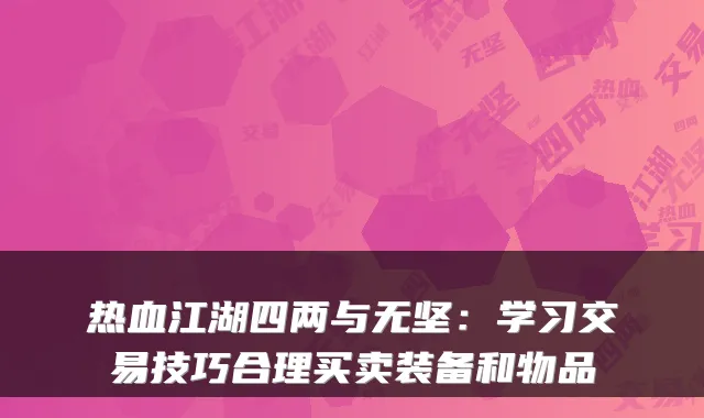 热血江湖四两与无坚：学习交易技巧合理买卖装备和物品