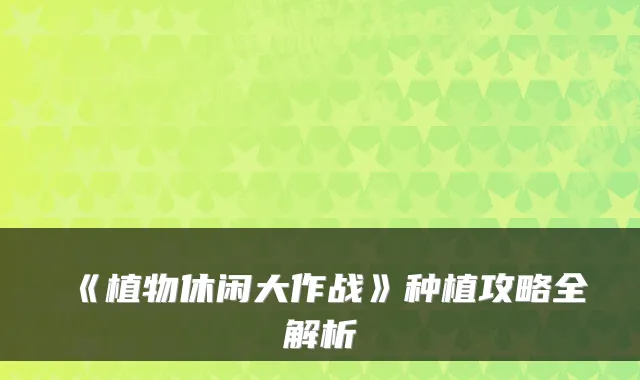 《植物休闲大作战》种植攻略全解析